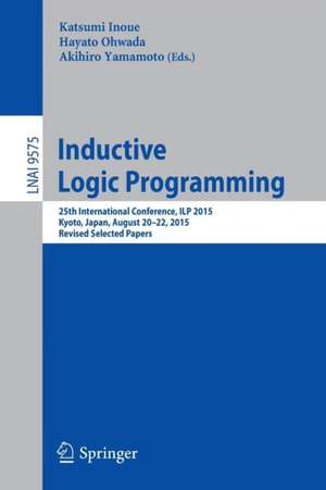 Inductive Logic Programming: 25th International Conference, ILP 2015, Kyoto, Japan, August 20-22, 2015, Revised Selected Papers de Katsumi Inoue