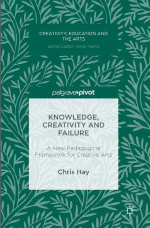 Knowledge, Creativity and Failure: A New Pedagogical Framework for Creative Arts de Chris Hay