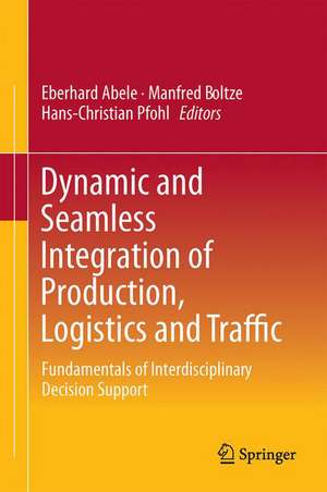 Dynamic and Seamless Integration of Production, Logistics and Traffic: Fundamentals of Interdisciplinary Decision Support de Eberhard Abele