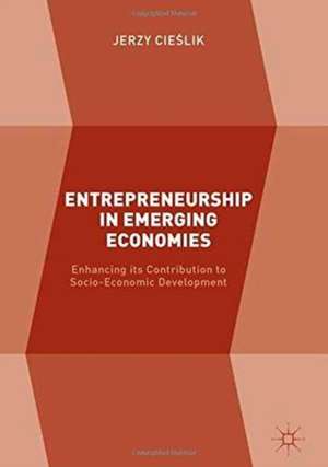 Entrepreneurship in Emerging Economies: Enhancing its Contribution to Socio-Economic Development de Jerzy Cieślik