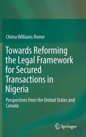 Towards Reforming the Legal Framework for Secured Transactions in Nigeria: Perspectives from the United States and Canada de Chima Williams Iheme