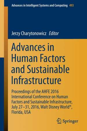 Advances in Human Factors and Sustainable Infrastructure: Proceedings of the AHFE 2016 International Conference on Human Factors and Sustainable Infrastructure, July 27-31, 2016, Walt Disney World®, Florida, USA de Jerzy Charytonowicz