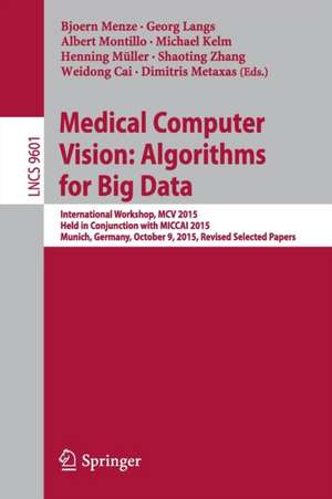 Medical Computer Vision: Algorithms for Big Data: International Workshop, MCV 2015, Held in Conjunction with MICCAI 2015, Munich, Germany, October 9, 2015, Revised Selected Papers de Bjoern Menze