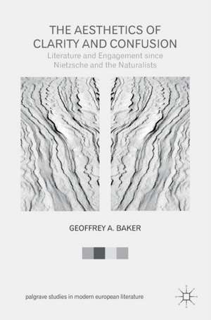 The Aesthetics of Clarity and Confusion: Literature and Engagement since Nietzsche and the Naturalists de Geoffrey A. Baker