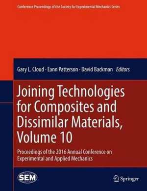 Joining Technologies for Composites and Dissimilar Materials, Volume 10: Proceedings of the 2016 Annual Conference on Experimental and Applied Mechanics de Gary L. Cloud