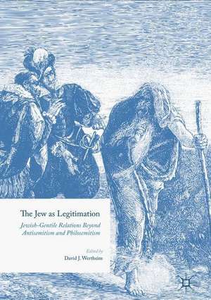 The Jew as Legitimation: Jewish-Gentile Relations Beyond Antisemitism and Philosemitism de David J. Wertheim