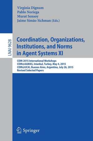 Coordination, Organizations, Institutions, and Norms in Agent Systems XI: COIN 2015 International Workshops, COIN@AAMAS, Istanbul, Turkey, May 4, 2015, COIN@IJCAI, Buenos Aires, Argentina, July 26, 2015, Revised Selected Papers de Virginia Dignum