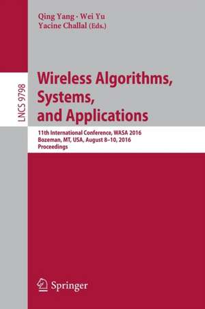 Wireless Algorithms, Systems, and Applications: 11th International Conference, WASA 2016, Bozeman, MT, USA, August 8-10, 2016. Proceedings de Qing Yang