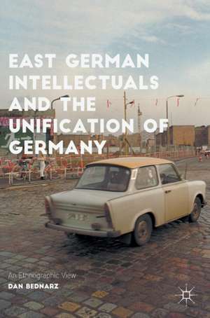 East German Intellectuals and the Unification of Germany: An Ethnographic View de Dan Bednarz