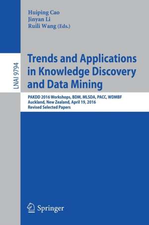 Trends and Applications in Knowledge Discovery and Data Mining: PAKDD 2016 Workshops, BDM, MLSDA, PACC, WDMBF, Auckland, New Zealand, April 19, 2016, Revised Selected Papers de Huiping Cao