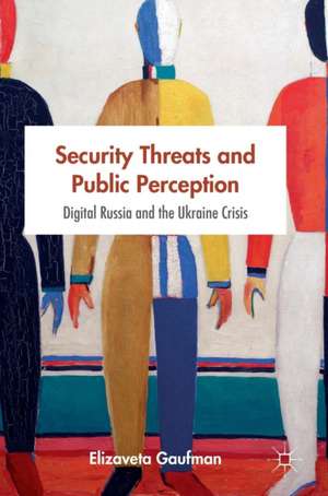 Security Threats and Public Perception: Digital Russia and the Ukraine Crisis de Elizaveta Gaufman