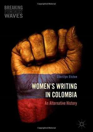 Women's Writing in Colombia: An Alternative History de Cherilyn Elston