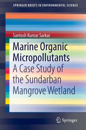 Marine Organic Micropollutants: A Case Study of the Sundarban Mangrove Wetland de Santosh Kumar Sarkar