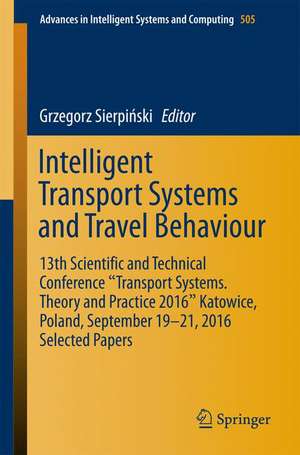 Intelligent Transport Systems and Travel Behaviour: 13th Scientific and Technical Conference "Transport Systems. Theory and Practice 2016" Katowice, Poland, September 19-21, 2016 Selected Papers de Grzegorz Sierpiński