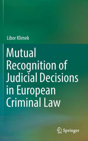 Mutual Recognition of Judicial Decisions in European Criminal Law de Libor Klimek