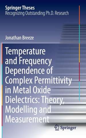 Temperature and Frequency Dependence of Complex Permittivity in Metal Oxide Dielectrics: Theory, Modelling and Measurement de Jonathan Breeze