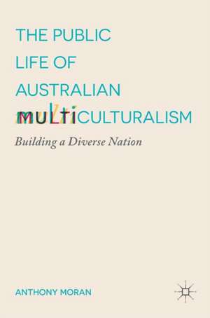 The Public Life of Australian Multiculturalism: Building a Diverse Nation de Anthony Moran