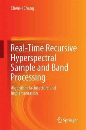 Real-Time Recursive Hyperspectral Sample and Band Processing: Algorithm Architecture and Implementation de Chein-I Chang