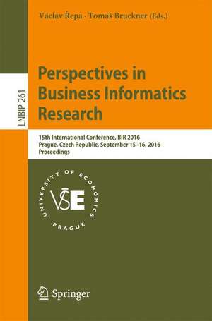 Perspectives in Business Informatics Research: 15th International Conference, BIR 2016, Prague, Czech Republic, September 15–16, 2016, Proceedings de Václav Řepa