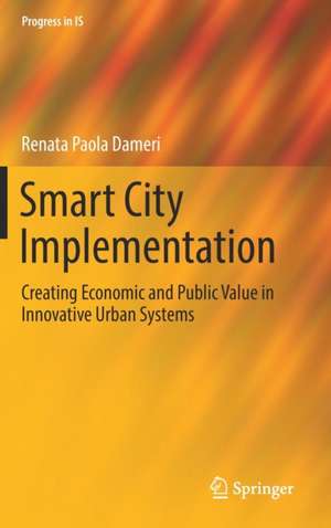 Smart City Implementation: Creating Economic and Public Value in Innovative Urban Systems de Renata Paola Dameri