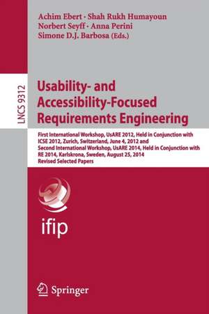 Usability- and Accessibility-Focused Requirements Engineering: First International Workshop, UsARE 2012, Held in Conjunction with ICSE 2012, Zurich, Switzerland, June 4, 2012 and Second International Workshop, UsARE 2014, Held in Conjunction with RE 2014, Karlskrona, Sweden, August 25, 2014, Revised Selected Papers de Achim Ebert