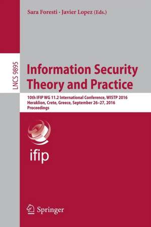 Information Security Theory and Practice: 10th IFIP WG 11.2 International Conference, WISTP 2016, Heraklion, Crete, Greece, September 26–27, 2016, Proceedings de Sara Foresti