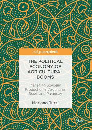 The Political Economy of Agricultural Booms: Managing Soybean Production in Argentina, Brazil, and Paraguay de Mariano Turzi