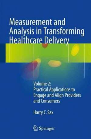 Measurement and Analysis in Transforming Healthcare Delivery: Volume 2: Practical Applications to Engage and Align Providers and Consumers de Harry C. Sax