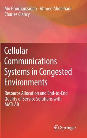 Cellular Communications Systems in Congested Environments: Resource Allocation and End-to-End Quality of Service Solutions with MATLAB de Mo Ghorbanzadeh