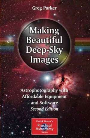 Making Beautiful Deep-Sky Images: Astrophotography with Affordable Equipment and Software de Greg Parker