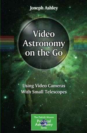 Video Astronomy on the Go: Using Video Cameras With Small Telescopes de Joseph Ashley