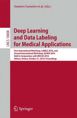 Deep Learning and Data Labeling for Medical Applications: First International Workshop, LABELS 2016, and Second International Workshop, DLMIA 2016, Held in Conjunction with MICCAI 2016, Athens, Greece, October 21, 2016, Proceedings de Gustavo Carneiro