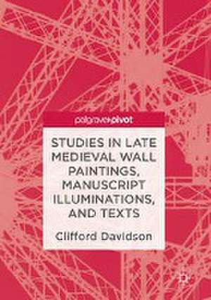 Studies in Late Medieval Wall Paintings, Manuscript Illuminations, and Texts de Clifford Davidson