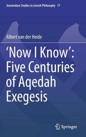 ‘Now I Know’: Five Centuries of Aqedah Exegesis de Albert van der Heide