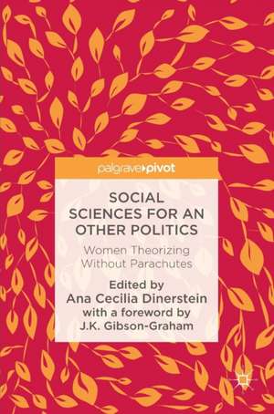 Social Sciences for an Other Politics: Women Theorizing Without Parachutes de Ana Cecilia Dinerstein