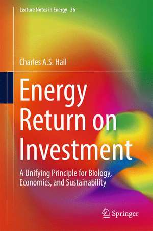 Energy Return on Investment: A Unifying Principle for Biology, Economics, and Sustainability de Charles A.S. Hall