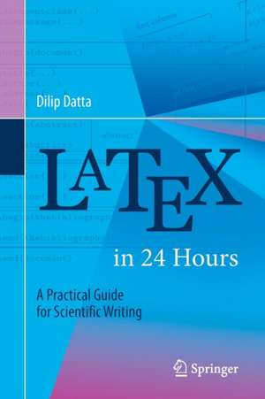 LaTeX in 24 Hours: A Practical Guide for Scientific Writing de Dilip Datta