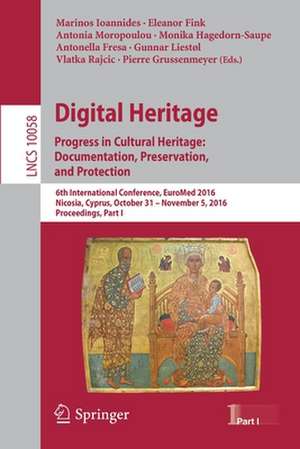 Digital Heritage. Progress in Cultural Heritage: Documentation, Preservation, and Protection: 6th International Conference, EuroMed 2016, Nicosia, Cyprus, October 31 – November 5, 2016, Proceedings, Part I de Marinos Ioannides