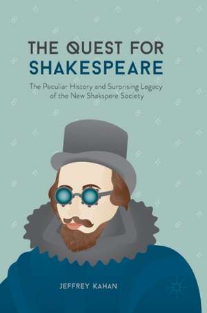 The Quest for Shakespeare: The Peculiar History and Surprising Legacy of the New Shakspere Society de Jeffrey Kahan