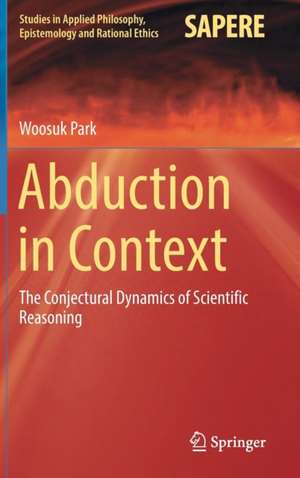 Abduction in Context: The Conjectural Dynamics of Scientific Reasoning de Woosuk Park