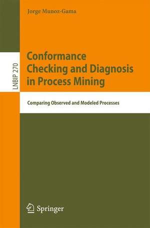 Conformance Checking and Diagnosis in Process Mining: Comparing Observed and Modeled Processes de Jorge Munoz-Gama