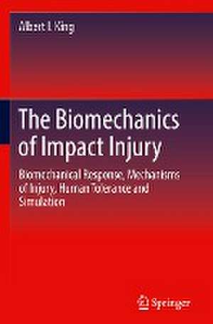 The Biomechanics of Impact Injury: Biomechanical Response, Mechanisms of Injury, Human Tolerance and Simulation de Albert I. King