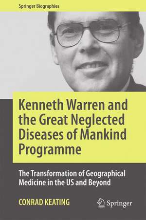 Kenneth Warren and the Great Neglected Diseases of Mankind Programme: The Transformation of Geographical Medicine in the US and Beyond de Conrad Keating