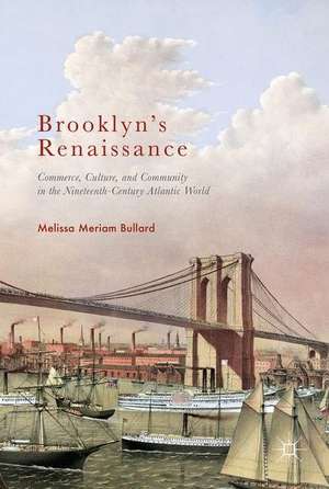 Brooklyn’s Renaissance: Commerce, Culture, and Community in the Nineteenth-Century Atlantic World de Melissa Meriam Bullard