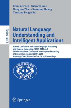 Natural Language Understanding and Intelligent Applications: 5th CCF Conference on Natural Language Processing and Chinese Computing, NLPCC 2016, and 24th International Conference on Computer Processing of Oriental Languages, ICCPOL 2016, Kunming, China, December 2–6, 2016, Proceedings de Chin-Yew Lin