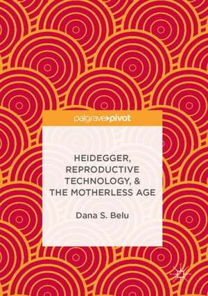 Heidegger, Reproductive Technology, & The Motherless Age de Dana S. Belu