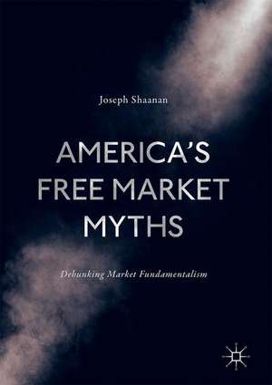 America's Free Market Myths: Debunking Market Fundamentalism de Joseph Shaanan