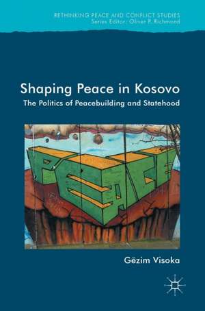 Shaping Peace in Kosovo: The Politics of Peacebuilding and Statehood de Gëzim Visoka