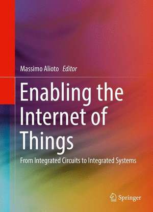 Enabling the Internet of Things: From Integrated Circuits to Integrated Systems de Massimo Alioto