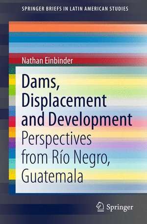 Dams, Displacement and Development: Perspectives from Río Negro, Guatemala de Nathan Einbinder